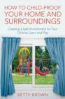 How To Child-Proof Your Home and Surroundings : Creating a Safe Environment for Your Child to Learn and Play - Book