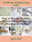 The Ultimate Wedding Savings Guide (Large Print) : How to Plan the Wedding of Your Dreams Without Breaking the Bank - Book
