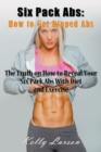 Six Pack Abs : How to Get Ripped Abs: The Truth on How to Reveal Your Six Pack Abs with Diet and Exercise - Book