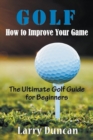 Golf : How to Improve Your Game: The Ultimate Golf Guide for Beginners - Book