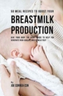 50 Meal Recipes to Boost Your Breastmilk Production : Give Your Body the Right Foods to Help You Generate High Quality Breastmilk Fast - Book