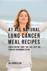 41 All Natural Lung Cancer Meal Recipes : Cancer-Fighting Foods That Will Help You Stimulate Your Immune System - Book