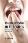 46 Cavity Preventing Meal Recipes : Strengthen Your Teeth and Your Oral Health by Eating Nutrient Packed Foods - Book