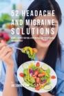 52 Headache and Migraine Solutions : 52 Meal Recipes That Will Stop the Pain and Suffering Fast and Effectively - Book
