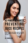 42 Powerful Cancer Preventing Juice Recipes : Naturally Recovery and Prevent Cancer by Increasing Specific Vitamins and Minerals Your Body Needs to Fight Back - Book