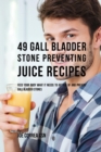 49 Gall Bladder Stone Preventing Juice Recipes : Feed Your Body What It Needs to Get Rid of and Prevent Gall Bladder Stones - Book