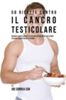58 Ricette Contro Il Cancro Testicolare : Previeni E Cura Il Cancro Testicolare Naturalmente Utilizzando Specifici Alimenti Ricchi Di Vitamine - Book