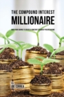 The Compound Interest Millionaire : Hack Your Savings to Create a Constant Stream of Passive Income - Book
