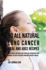 90 All Natural Lung Cancer Meal and Juice Recipes : These Meals and Juices Will Help You Strengthen Your Immune System to Recover from and Prevent Cancer - Book