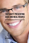 102 Cavity Preventing Juice and Meal Recipes : Reduce Your Risk of Having Oral Problems Fast and Permanently - Book