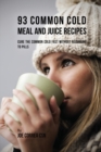 93 Common Cold Meal and Juice Recipes : Cure the Common Cold Fast Without Recurring to Pills - Book