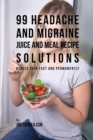 99 Headache and Migraine Juice and Meal Recipe Solutions : Reduce Pain Fast and Permanently - Book