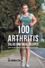 100 Arthritis Salad and Meal Recipes : Reduce Pain and Discomfort Through Organic Superfood Sources - Book
