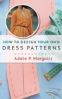 How to Design Your Own Dress Patterns : A primer in pattern making for women who like to sew - Book