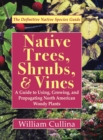 Native Trees, Shrubs, and Vines : A Guide to Using, Growing, and Propagating North American Woody Plants (Latest Edition) - Book