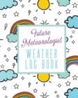 Future Meteorologist Weather Log Book : Kids Weather Log Book For Weather Watchers Meteorology Perfect For School Projects & Assignments - Book