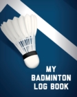 My Badminton Log Book : Badminton Game Journal Exercise Sports Fitness For Players Racket Sports Outdoors - Book