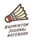 Badminton Journal Notebook : Badminton Game Journal - Exercise - Sports - Fitness - For Players - Racket Sports - Outdoors - Book