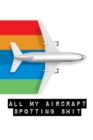 All My Aircraft Spotting Shit : Plane Spotter Enthusiasts - Flight Path - Airports - Pilots - Flight Attendants - Book