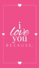 I Love You Because : A Pink Hardbound Fill in the Blank Book for Girlfriend, Boyfriend, Husband, or Wife - Anniversary, Engagement, Wedding, Valentine's Day, Personalized Gift for Couples - Book