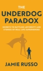The Underdog Paradox : Secrets to Battling Adversity and Stories of Real Life Superheroes - Book