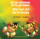 We Can All Be Friends (Ukrainian-English) : &#1052;&#1048; &#1042;&#1057;&#1030; &#1052;&#1054;&#1046;&#1045;&#1052;&#1054; &#1041;&#1059;&#1058;&#1048; &#1044;&#1056;&#1059;&#1047;&#1071;&#1052;&#104 - Book