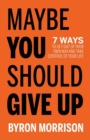 Maybe You Should Give Up : 7 Ways to Get Out of Your Own Way and Take Control of Your Life - Book