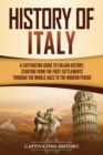 History of Italy : A Captivating Guide to Italian History, Starting from the First Settlements through the Middle Ages to the Modern Period - Book