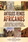 Antiguos reinos africanos : Una gu?a fascinante de las civilizaciones de la antigua ?frica, como la tierra de Punt, Cartago, el Reino de Axum, el Imperio de Mal? y el Reino de Kush - Book
