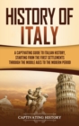 History of Italy : A Captivating Guide to Italian History, Starting from the First Settlements through the Middle Ages to the Modern Period - Book