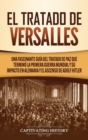 El Tratado de Versalles : Una fascinante gu?a del tratado de paz que termin? la Primera Guerra Mundial y su impacto en Alemania y el ascenso de Adolf Hitler - Book
