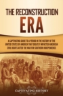The Reconstruction Era : A Captivating Guide to a Period in the History of the United States of America That Greatly Impacted American Civil Rights after the War for Southern Independence - Book