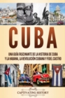 Cuba : Una gu?a fascinante de la historia de Cuba y La Habana, la Revoluci?n cubana y Fidel Castro - Book