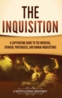 The Inquisition : A Captivating Guide to the Medieval, Spanish, Portuguese, and Roman Inquisitions - Book