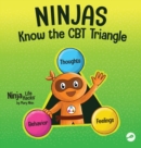 Ninjas Know the CBT Triangle : A Children's Book About How Thoughts, Emotions, and Behaviors Affect One Another; Cognitive Behavioral Therapy - Book