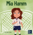 Mia Hamm : A Kid's Book About a Developing a Mentally Tough Attitude and Hard Work Ethic - Book