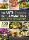 The Anti-Inflammatory Diet for Beginners : Easy Anti-Inflammatory Cookbook with A 21 Days No-Stress Meal Plan and 500 Prep-and-Go Recipes to Reduce Inflammatory - Book