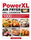 Power XL Air Fryer Grill Cookbook : 1000 Delicious, Healthy And Easy Recipes For Air Frying, Baking, Roasting, Rotisserie, Grilling with Your Power XL Air Fryer Grill - Book
