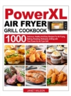 Power XL Air Fryer Grill Cookbook : 1000 Delicious, Healthy And Easy Recipes For Air Frying, Baking, Roasting, Rotisserie, Grilling with Your Power XL Air Fryer Grill - Book