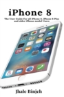 iPhone 8 : The User Guide For all iPhone 8, iPhone 8 Plus and older iPhone model Users - Book