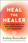 Heal the Healer : A Self-Care Guide for Wellness Workers and Caregivers - Book