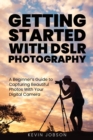 Getting Started With DSLR Photography : A Beginner's Guide to Capturing Beautiful Photos With Your Digital Camera - Book