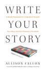 Write Your Story : A Simple Framework to Understand Yourself, Your Story, and Your Purpose in the World - eBook