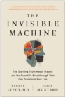 The Invisible Machine : The Startling Truth About Trauma and the Scientific Breakthrough That Can Transform Your Life - Book