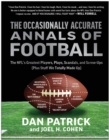 The Occasionally Accurate Annals of Football : The NFL's Greatest Players, Plays, Scandals, and Screw-Ups (Plus Stuff We Totally Made Up) - Book