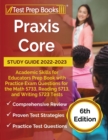 Praxis Core Study Guide 2022-2023 : Academic Skills for Educators Prep Book with Practice Exam Questions for the Math 5733, Reading 5713, and Writing 5723 Tests [6th Edition] - Book