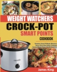 Weight Watchers Crock-Pot Smart Points Cookbook : Complete Guide Of Weight Watchers Smart Points Slow Cooker Cookbook To Lose Weight Faster And Be Healthier - Book