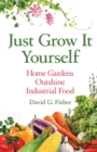 Just Grow It Yourself : Home Gardens Outshine Industrial Food - Book