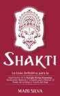 Shakti : La Gu?a Definitiva para la Exploraci?n de la Energ?a Divina Femenina, Incluyendo Mantras y Consejos para Obtener el Poder de la Diosa a Trav?s del Yoga - Book