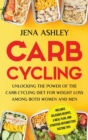 Carb Cycling : Unlocking the Power of the Carb Cycling Diet for Weight Loss Among Both Women and Men Includes Delicious Recipes, a Meal Plan, and Strategic Intermittent Fasting Tips - Book